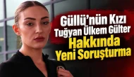 Güllü’nün Kızı Tuğyan Ülkem Gülter Hakkında Yeni Soruşturma