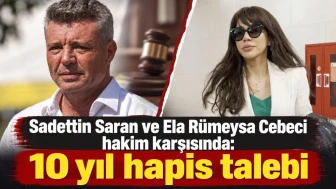 Sadettin Saran ve Ela Rümeysa Cebeci hakim karşısında: 10 yıl hapis talebi