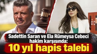 Sadettin Saran ve Ela Rümeysa Cebeci hakim karşısında: 10 yıl hapis talebi