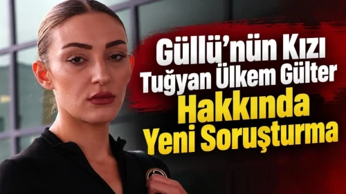 Güllü’nün Kızı Tuğyan Ülkem Gülter Hakkında Yeni Soruşturma